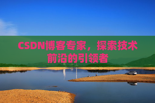 CSDN博客专家,探索技术前沿的引领者